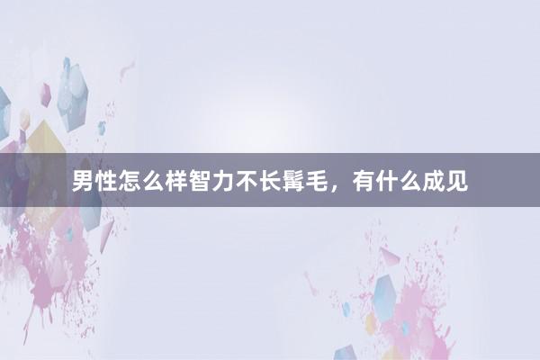 男性怎么样智力不长髯毛，有什么成见
