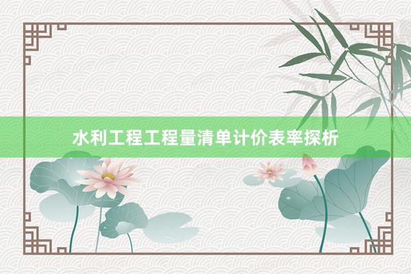 水利工程工程量清单计价表率探析
